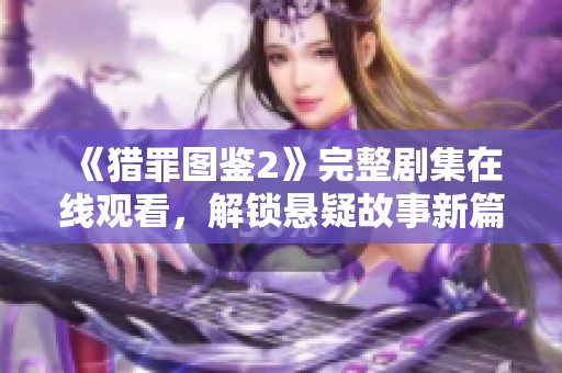 《猎罪图鉴2》完整剧集在线观看，解锁悬疑故事新篇章！
