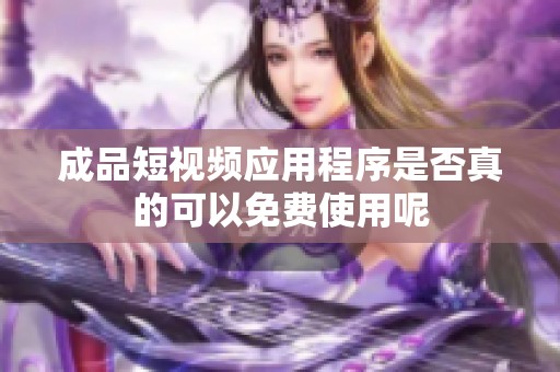 成品短视频应用程序是否真的可以免费使用呢
