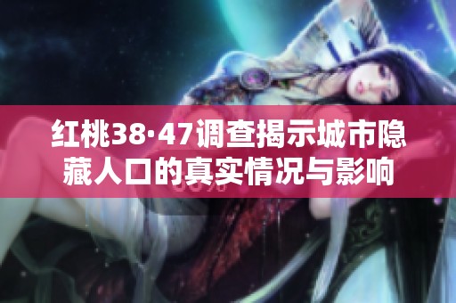 红桃38·47调查揭示城市隐藏人口的真实情况与影响