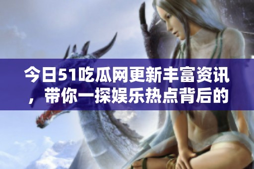 今日51吃瓜网更新丰富资讯，带你一探娱乐热点背后的真相
