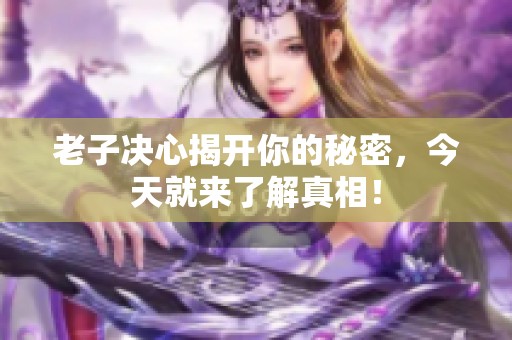 老子决心揭开你的秘密，今天就来了解真相！