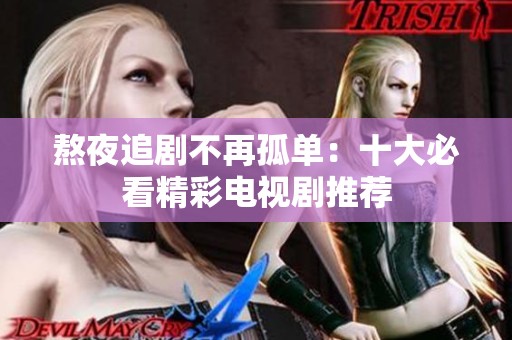 熬夜追剧不再孤单：十大必看精彩电视剧推荐