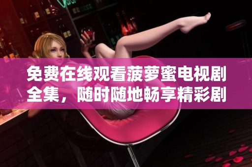 免费在线观看菠萝蜜电视剧全集，随时随地畅享精彩剧集