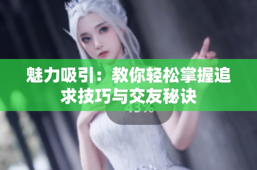 魅力吸引：教你轻松掌握追求技巧与交友秘诀