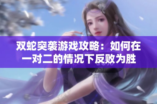 双蛇突袭游戏攻略：如何在一对二的情况下反败为胜