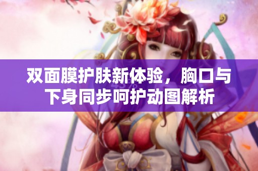 双面膜护肤新体验，胸口与下身同步呵护动图解析