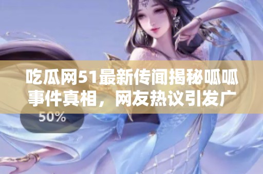 吃瓜网51最新传闻揭秘呱呱事件真相，网友热议引发广泛关注