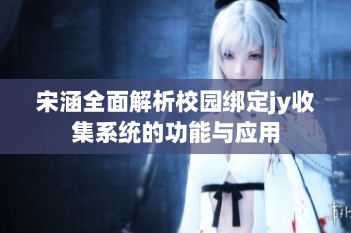宋涵全面解析校园绑定jy收集系统的功能与应用