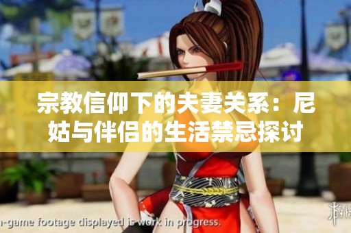 宗教信仰下的夫妻关系：尼姑与伴侣的生活禁忌探讨