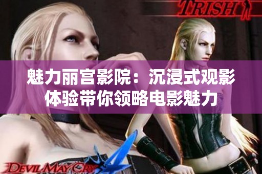 魅力丽宫影院：沉浸式观影体验带你领略电影魅力