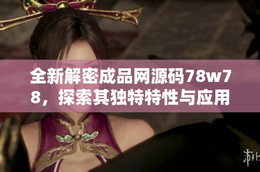 全新解密成品网源码78w78，探索其独特特性与应用潜力