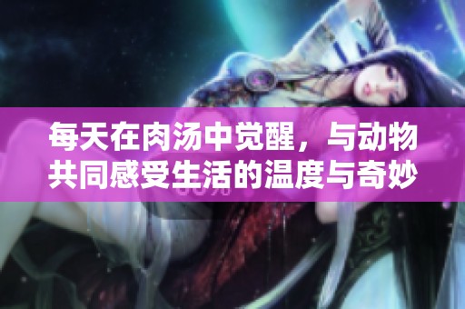 每天在肉汤中觉醒，与动物共同感受生活的温度与奇妙