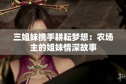 三姐妹携手耕耘梦想：农场主的姐妹情深故事