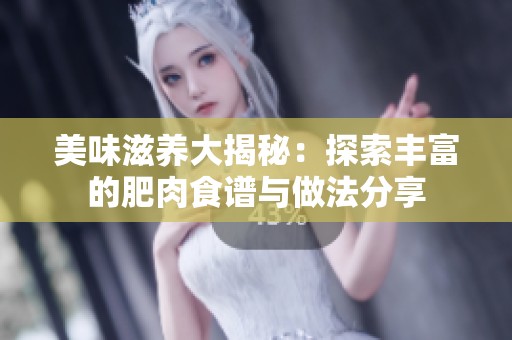 美味滋养大揭秘：探索丰富的肥肉食谱与做法分享
