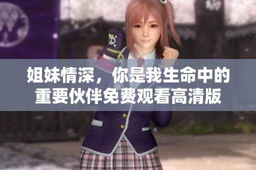 姐妹情深，你是我生命中的重要伙伴免费观看高清版