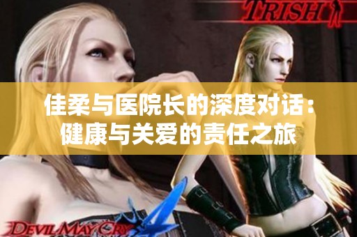 佳柔与医院长的深度对话：健康与关爱的责任之旅
