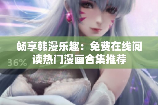 畅享韩漫乐趣：免费在线阅读热门漫画合集推荐