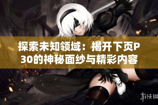 探索未知领域：揭开下页P30的神秘面纱与精彩内容