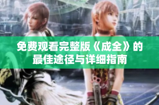 免费观看完整版《成全》的最佳途径与详细指南
