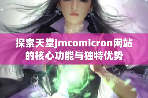 探索天堂jmcomicron网站的核心功能与独特优势