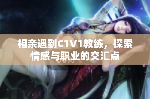 相亲遇到C1V1教练，探索情感与职业的交汇点