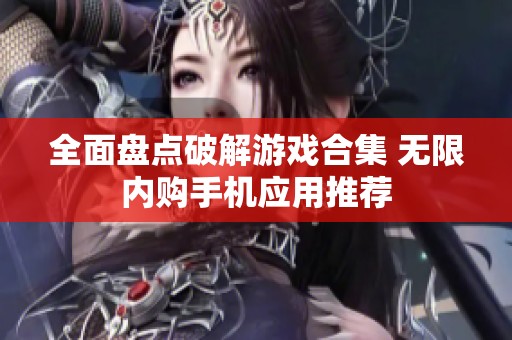 全面盘点破解游戏合集 无限内购手机应用推荐