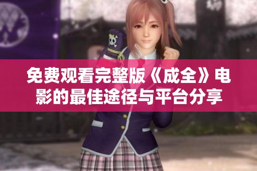 免费观看完整版《成全》电影的最佳途径与平台分享