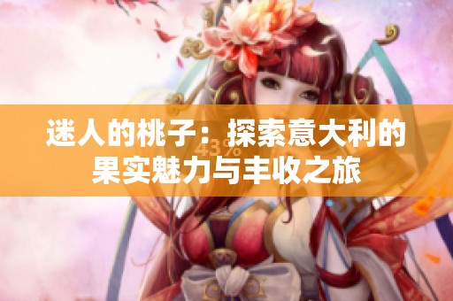 迷人的桃子：探索意大利的果实魅力与丰收之旅