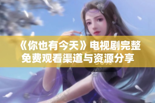 《你也有今天》电视剧完整免费观看渠道与资源分享