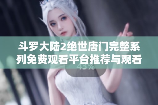 斗罗大陆2绝世唐门完整系列免费观看平台推荐与观看指南