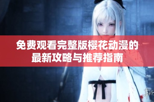 免费观看完整版樱花动漫的最新攻略与推荐指南