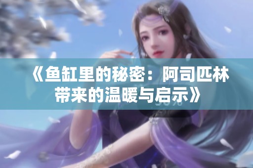 《鱼缸里的秘密：阿司匹林带来的温暖与启示》