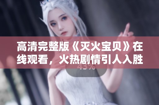 高清完整版《灭火宝贝》在线观看，火热剧情引人入胜