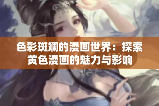 色彩斑斓的漫画世界：探索黄色漫画的魅力与影响
