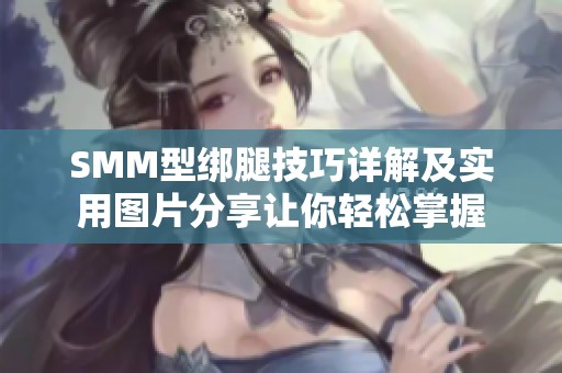 SMM型绑腿技巧详解及实用图片分享让你轻松掌握