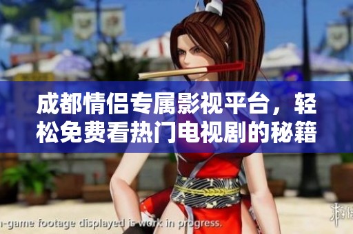 成都情侣专属影视平台，轻松免费看热门电视剧的秘籍分享