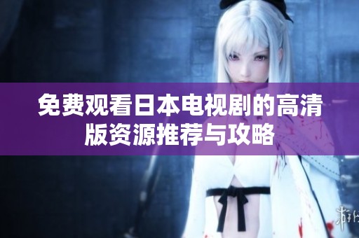免费观看日本电视剧的高清版资源推荐与攻略