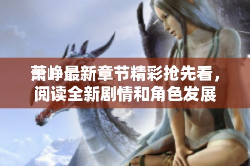 萧峥最新章节精彩抢先看，阅读全新剧情和角色发展
