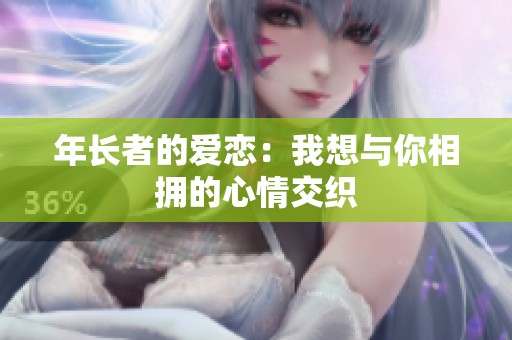 年长者的爱恋：我想与你相拥的心情交织