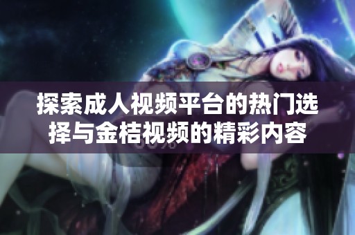 探索成人视频平台的热门选择与金桔视频的精彩内容
