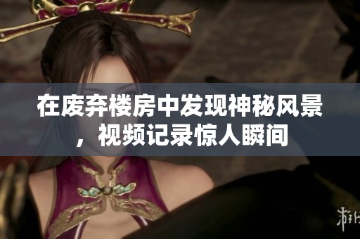 在废弃楼房中发现神秘风景，视频记录惊人瞬间