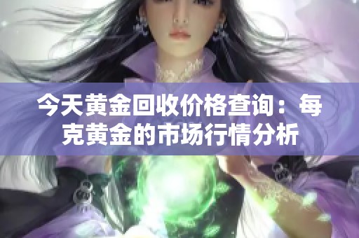 今天黄金回收价格查询：每克黄金的市场行情分析