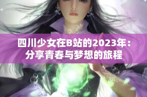 四川少女在B站的2023年：分享青春与梦想的旅程