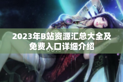 2023年B站资源汇总大全及免费入口详细介绍