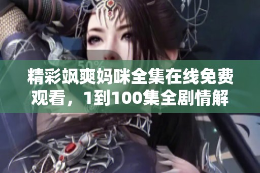 精彩飒爽妈咪全集在线免费观看，1到100集全剧情解锁！
