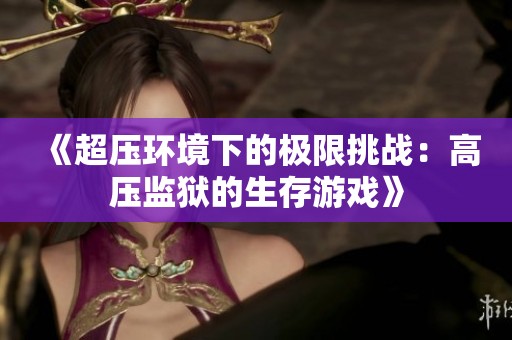 《超压环境下的极限挑战：高压监狱的生存游戏》