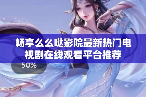 畅享么么哒影院最新热门电视剧在线观看平台推荐
