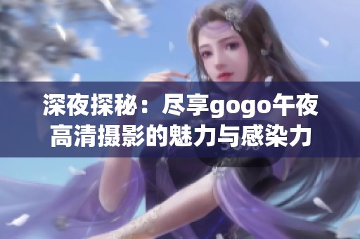 深夜探秘：尽享gogo午夜高清摄影的魅力与感染力