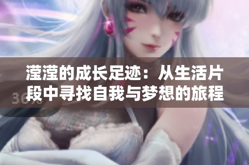 滢滢的成长足迹：从生活片段中寻找自我与梦想的旅程