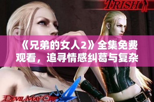 《兄弟的女人2》全集免费观看，追寻情感纠葛与复杂关系